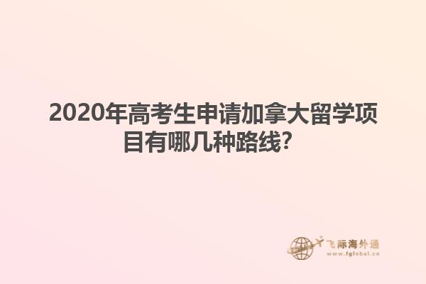 2020年高考生申請加拿大留學項目有哪幾種路線？
