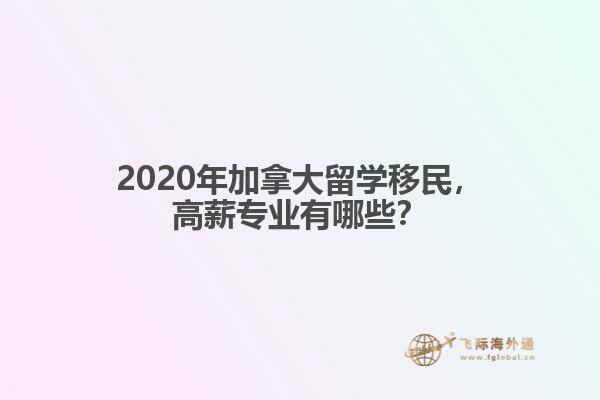 2020年加拿大留學(xué)移民，高薪專業(yè)有哪些？