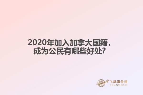 2020年加入加拿大國籍，成為公民有哪些好處？