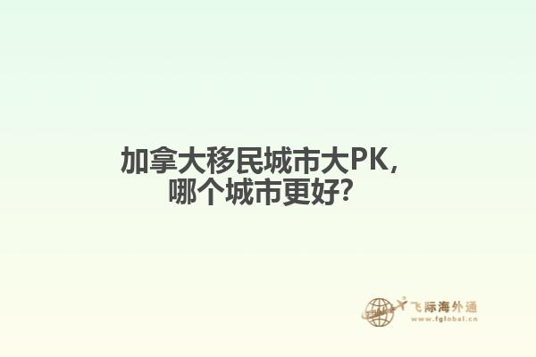加拿大移民城市大PK，哪個城市更好？
