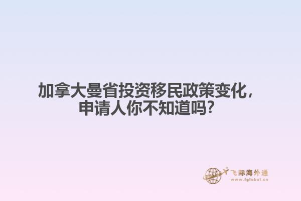 加拿大曼省投資移民政策變化，申請(qǐng)人你不知道嗎？