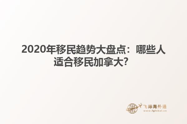 2020年移民趨勢大盤點(diǎn)：哪些人適合移民加拿大？