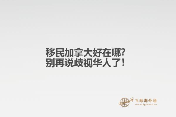 移民加拿大好在哪？別再說歧視華人了！