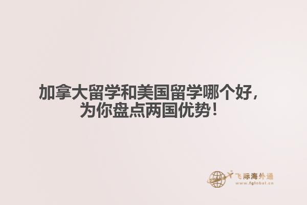 加拿大留學(xué)和美國(guó)留學(xué)哪個(gè)好，為你盤點(diǎn)兩國(guó)優(yōu)勢(shì)！ 
