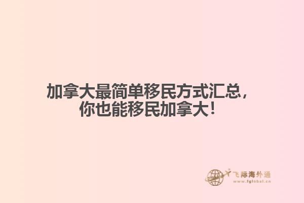 加拿大最簡單移民方式匯總，你也能移民加拿大！