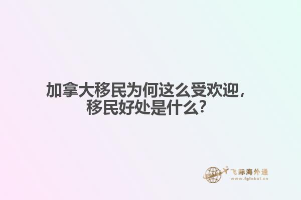 加拿大移民為何這么受歡迎，移民好處是什么？