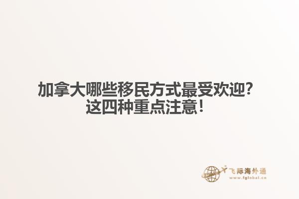 加拿大哪些移民方式最受歡迎？這四種重點注意！