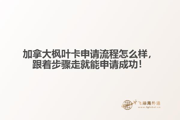 加拿大楓葉卡申請(qǐng)流程怎么樣，跟著步驟走就能申請(qǐng)成功！