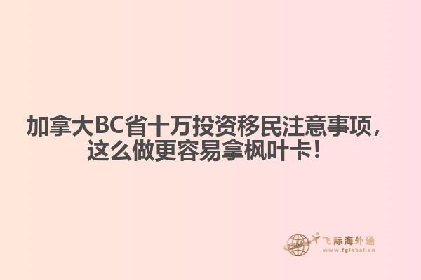 加拿大BC省十萬投資移民注意事項(xiàng)，這么做更容易拿楓葉卡！