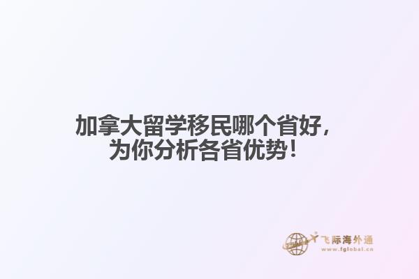 加拿大留學移民哪個省好，為你分析各省優(yōu)勢！