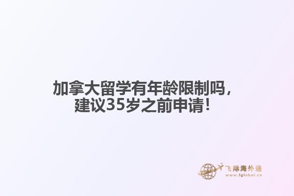 加拿大留學(xué)有年齡限制嗎，建議35歲之前申請(qǐng)！