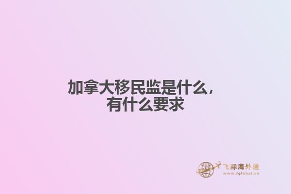 加拿大移民監(jiān)是什么，有什么要求