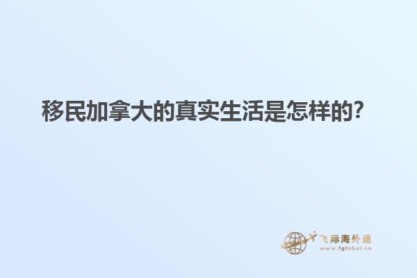 移民加拿大的真實(shí)生活是怎樣的？