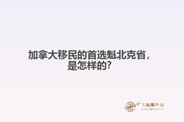 加拿大移民的首選魁北克省，是怎樣的？