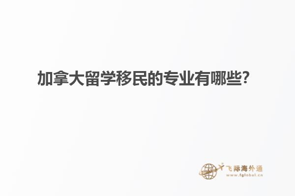 加拿大留學(xué)移民的專業(yè)有哪些？