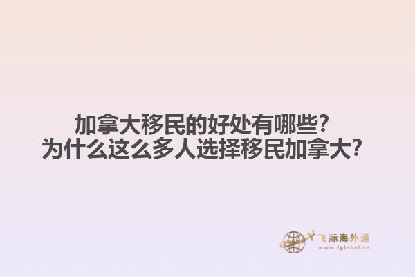 加拿大移民的好處有哪些？為什么這么多人選擇移民加拿大？