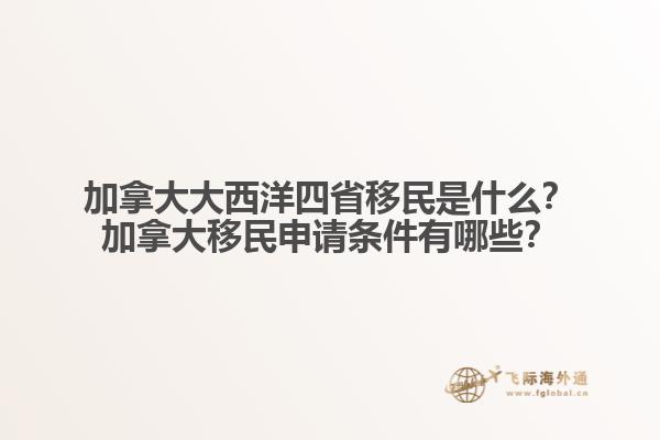 加拿大大西洋四省移民是什么？加拿大移民申請條件有哪些？