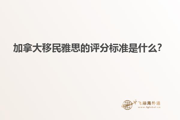 加拿大移民雅思的評分標(biāo)準(zhǔn)是什么？