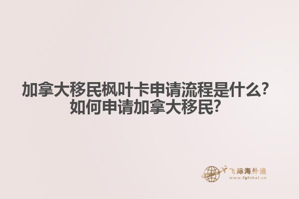 加拿大移民楓葉卡申請(qǐng)流程是什么？如何申請(qǐng)加拿大移民？