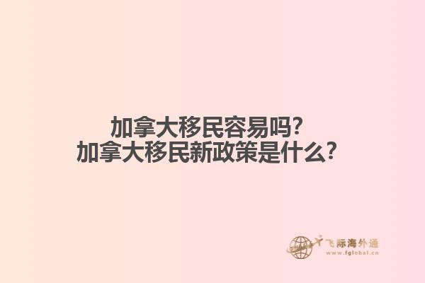 加拿大移民容易嗎？加拿大移民新政策是什么？