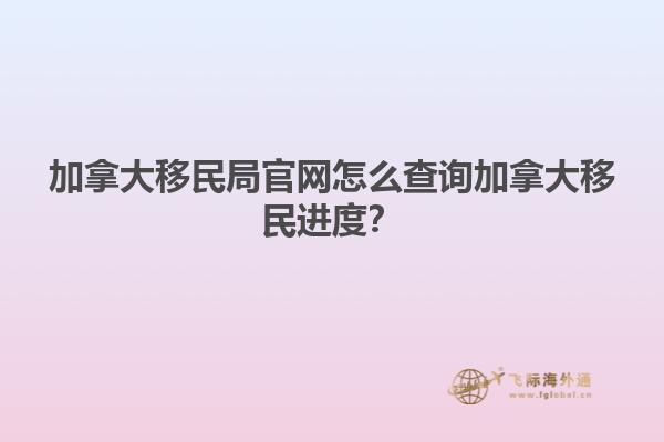 加拿大移民局官網(wǎng)怎么查詢加拿大移民進度？