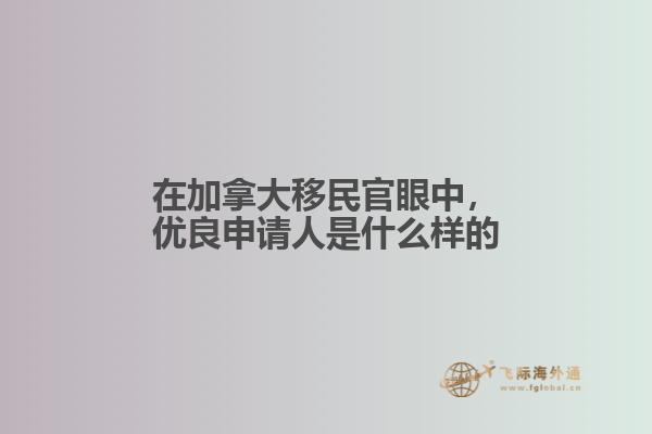 在加拿大移民官眼中，優(yōu)良申請(qǐng)人是什么樣的