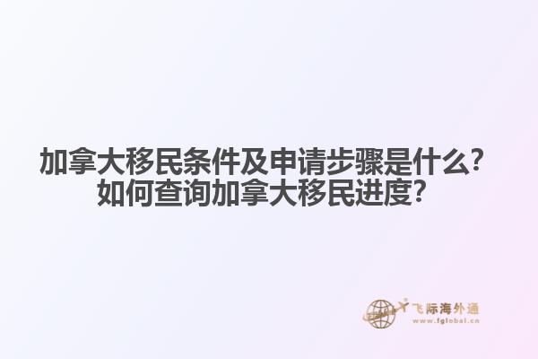加拿大移民條件及申請(qǐng)步驟是什么？如何查詢加拿大移民進(jìn)度？