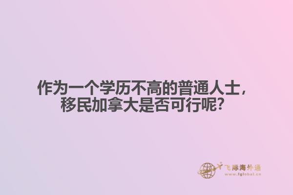 作為一個(gè)學(xué)歷不高的普通人士，移民加拿大是否可行呢？