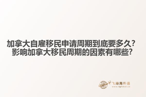 加拿大自雇移民申請周期到底要多久？ 影響加拿大移民周期的因素有哪些？