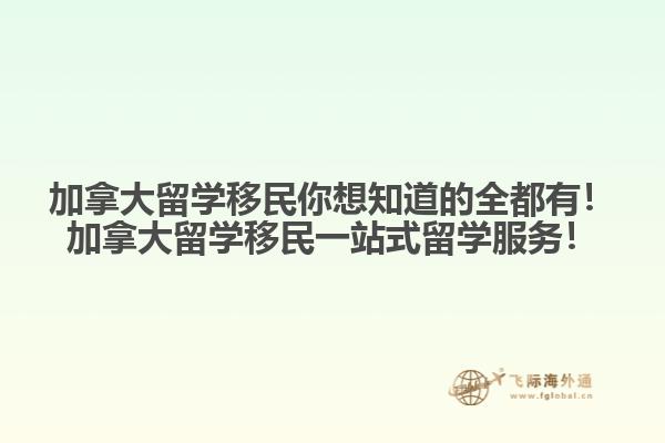 加拿大留學(xué)移民你想知道的全都有！加拿大留學(xué)移民一站式留學(xué)服務(wù)！