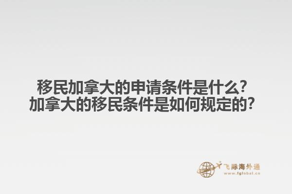 移民加拿大的申請條件是什么？加拿大的移民條件是如何規(guī)定的？