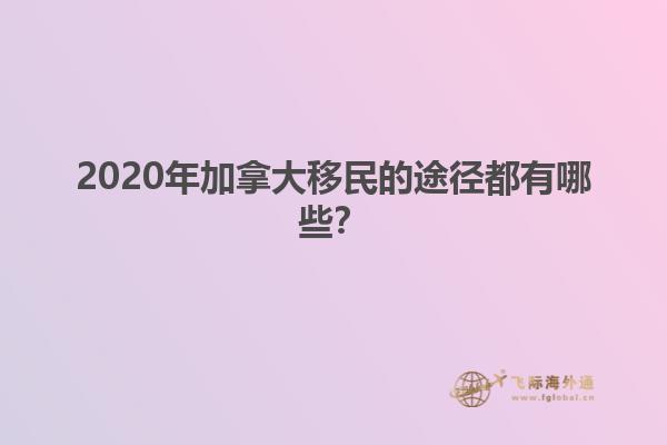 2020年加拿大移民的途徑都有哪些？