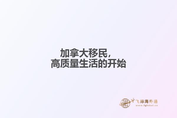 加拿大移民，高質(zhì)量生活的開始