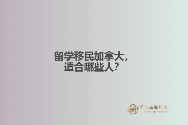 留學移民加拿大，適合哪些人？