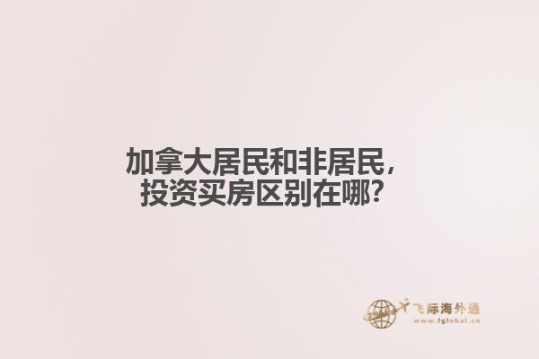 加拿大居民和非居民，投資買房區(qū)別在哪？