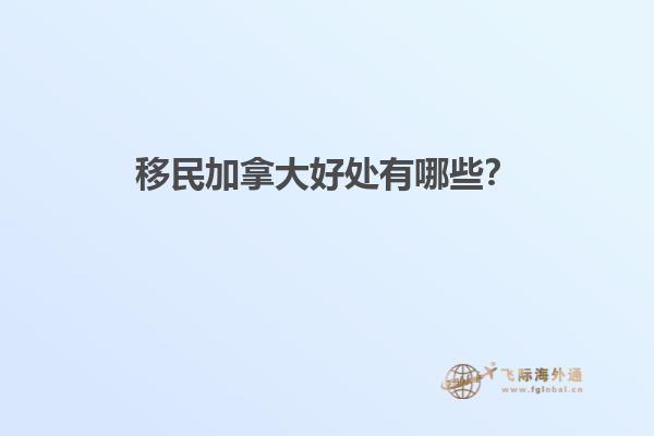 移民加拿大好處有哪些？