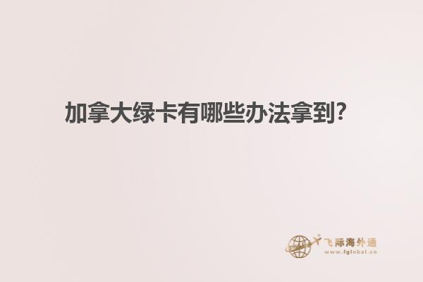 加拿大綠卡有哪些辦法拿到？