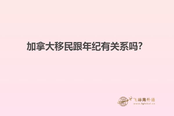 加拿大移民跟年紀有關系嗎？