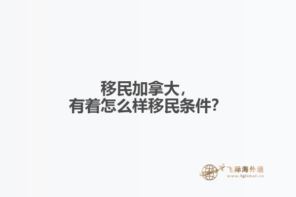 移民加拿大，有著怎么樣移民條件？