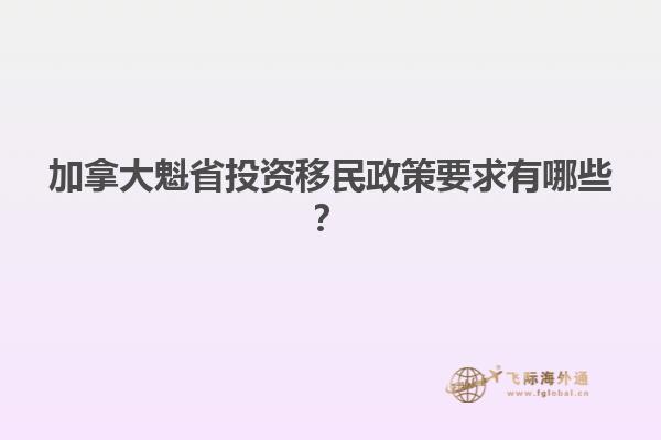 加拿大魁省投資移民政策要求有哪些？