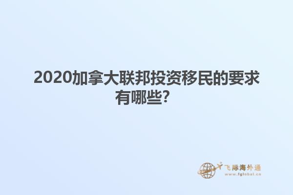 2020加拿大聯(lián)邦投資移民的要求有哪些？