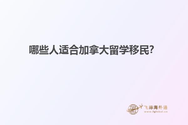 哪些人適合加拿大留學(xué)移民？