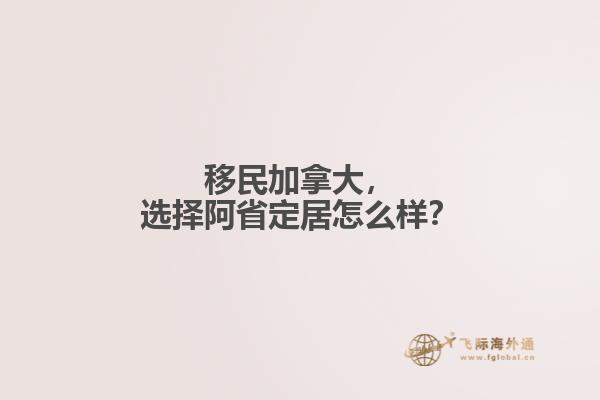 移民加拿大，選擇阿省定居怎么樣？