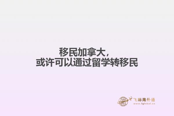 移民加拿大，或許可以通過留學(xué)轉(zhuǎn)移民