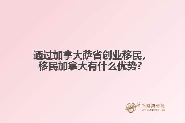 通過(guò)加拿大薩省創(chuàng)業(yè)移民，移民加拿大有什么優(yōu)勢(shì)？