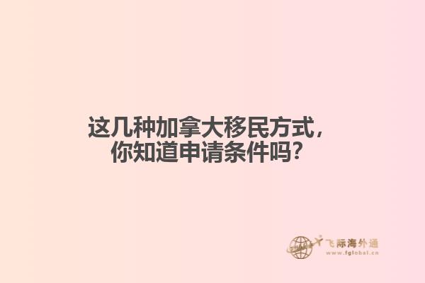 這幾種加拿大移民方式，你知道申請(qǐng)條件嗎？