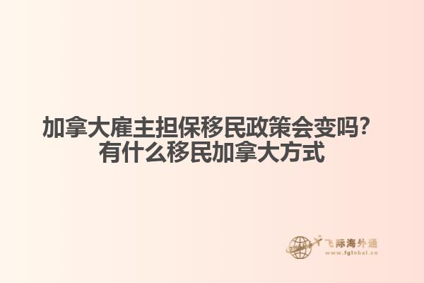 加拿大雇主擔(dān)保移民政策會(huì)變嗎？有什么移民加拿大方式