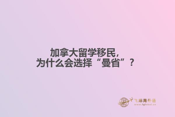 加拿大留學(xué)移民，為什么會選擇“曼省”？