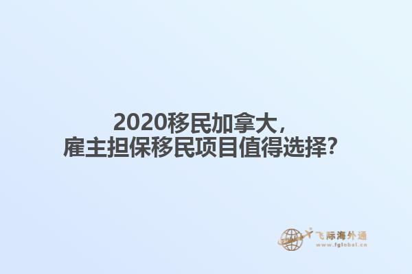 2020移民加拿大，雇主擔保移民項目值得選擇？