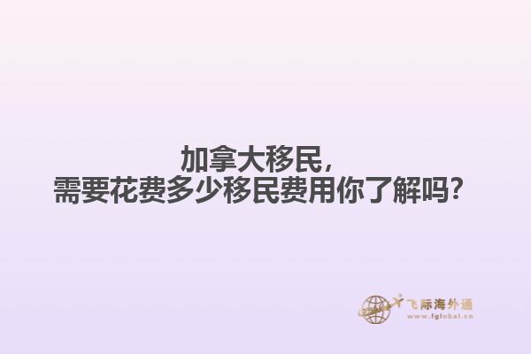 加拿大移民，需要花費(fèi)多少移民費(fèi)用你了解嗎？